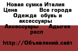 Новая сумка Италия › Цена ­ 4 500 - Все города Одежда, обувь и аксессуары » Аксессуары   . Адыгея респ.